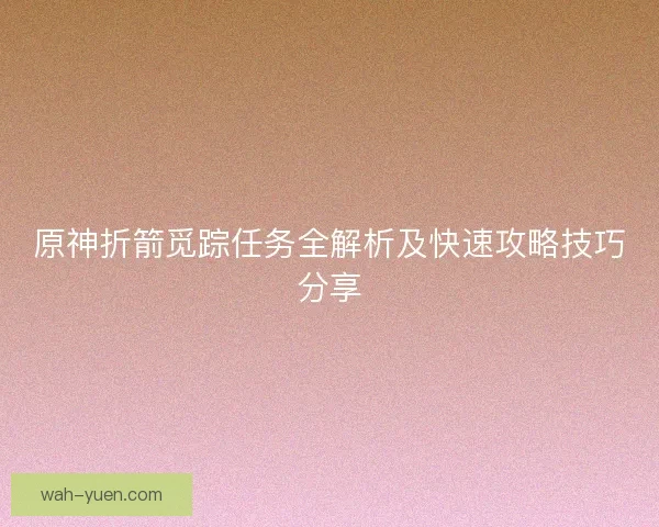 原神折箭觅踪任务全解析及快速攻略技巧分享
