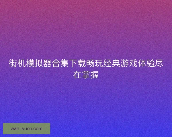 街机模拟器合集下载畅玩经典游戏体验尽在掌握 街机模拟器合集下载畅玩经典游戏体验尽在掌握