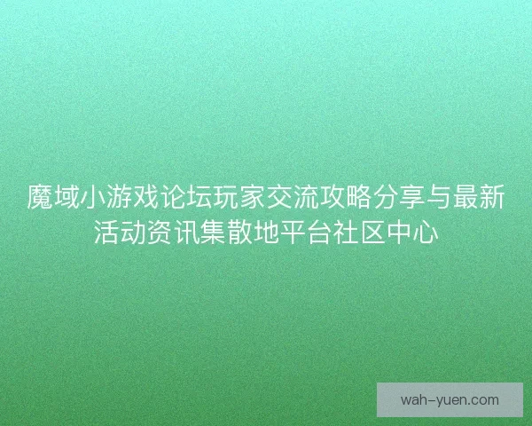 魔域小游戏论坛玩家交流攻略分享与最新活动资讯集散地平台社区中心 魔域小游戏论坛玩家交流攻略分享与最新活动资讯集散地平台社区中心