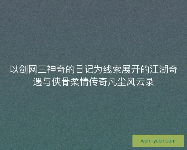 以剑网三神奇的日记为线索展开的江湖奇遇与侠骨柔情传奇凡尘风云录 以剑网三神奇的日记为线索展开的江湖奇遇与侠骨柔情传奇凡尘风云录