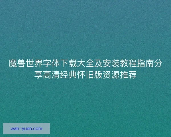 魔兽世界字体下载大全及安装教程指南分享高清经典怀旧版资源推荐