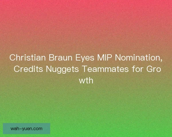 Christian Braun Eyes MIP Nomination, Credits Nuggets Teammates for Growth