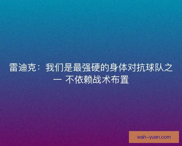 雷迪克:我们是最强硬的身体对抗球队之一 不依赖战术布置 雷迪克:我们是最强硬的身体对抗球队之一 不依赖战术布置