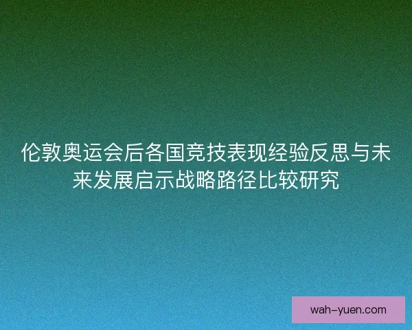 伦敦奥运会后各国竞技表现经验反思与未来发展启示战略路径比较研究 伦敦奥运会后各国竞技表现经验反思与未来发展启示战略路径比较研究