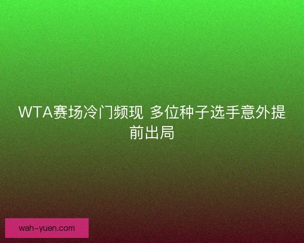 WTA赛场冷门频现 多位种子选手意外提前出局 WTA赛场冷门频现 多位种子选手意外提前出局
